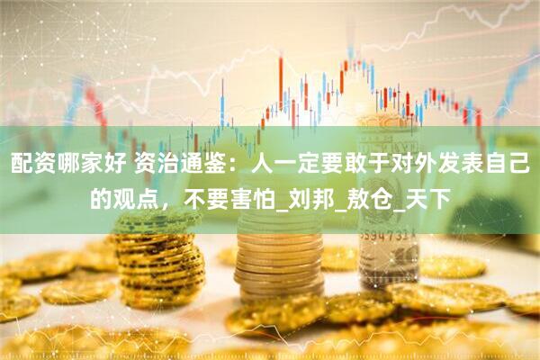 配资哪家好 资治通鉴：人一定要敢于对外发表自己的观点，不要害怕_刘邦_敖仓_天下
