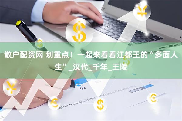 散户配资网 划重点！一起来看看江都王的“多面人生”_汉代_千年_王陵