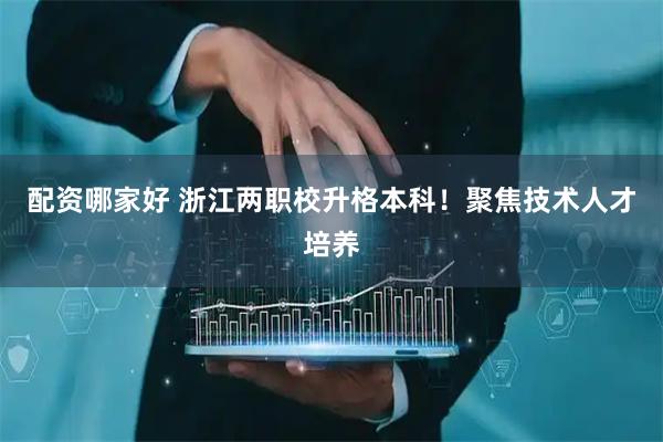 配资哪家好 浙江两职校升格本科！聚焦技术人才培养