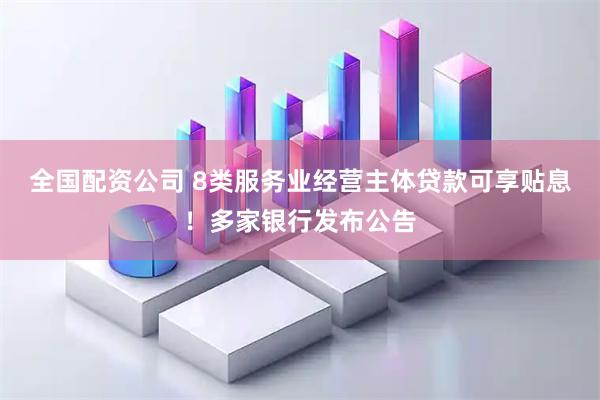 全国配资公司 8类服务业经营主体贷款可享贴息！多家银行发布公告