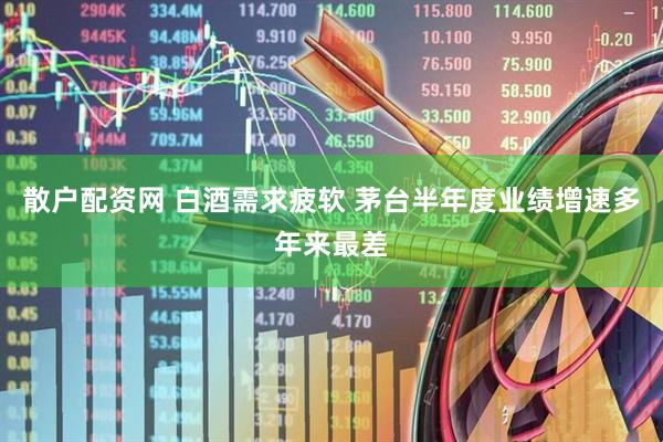 散户配资网 白酒需求疲软 茅台半年度业绩增速多年来最差