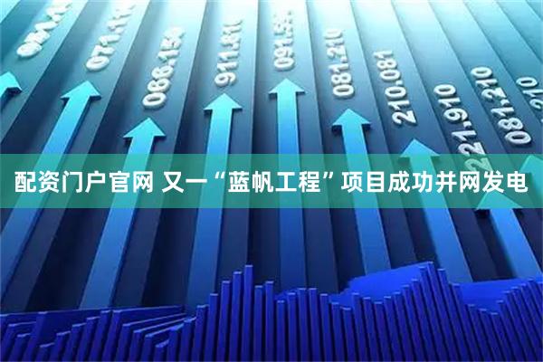 配资门户官网 又一“蓝帆工程”项目成功并网发电