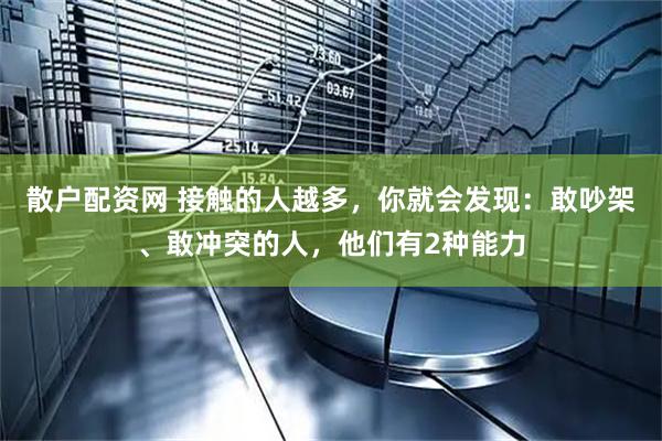 散户配资网 接触的人越多，你就会发现：敢吵架、敢冲突的人，他们有2种能力