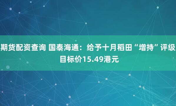 期货配资查询 国泰海通:给予十月稻田“增持”评级 目标价15.49港元