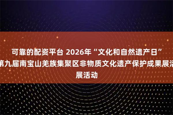 可靠的配资平台 2026年“文化和自然遗产日”暨第九届南宝山羌族集聚区非物质文化遗产保护成果展活动